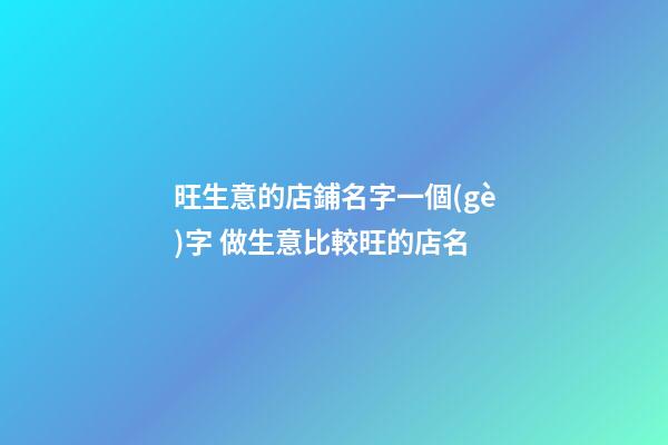 旺生意的店鋪名字一個(gè)字 做生意比較旺的店名-第1張-店鋪起名-玄機(jī)派